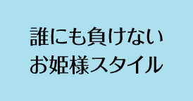 誰にも負けないお姫様スタイル