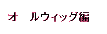 オールウィッグ編