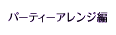 パーティーアレンジ編