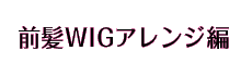 前髪WIGアレンジ編