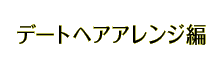 デートヘアアレンジ編